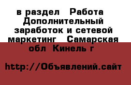  в раздел : Работа » Дополнительный заработок и сетевой маркетинг . Самарская обл.,Кинель г.